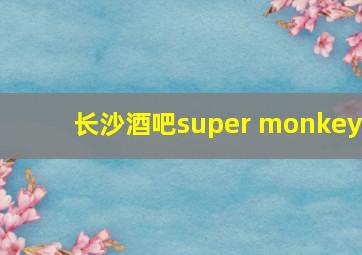 长沙酒吧super monkey